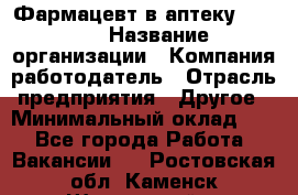 Фармацевт в аптеку. 8-906 › Название организации ­ Компания-работодатель › Отрасль предприятия ­ Другое › Минимальный оклад ­ 1 - Все города Работа » Вакансии   . Ростовская обл.,Каменск-Шахтинский г.